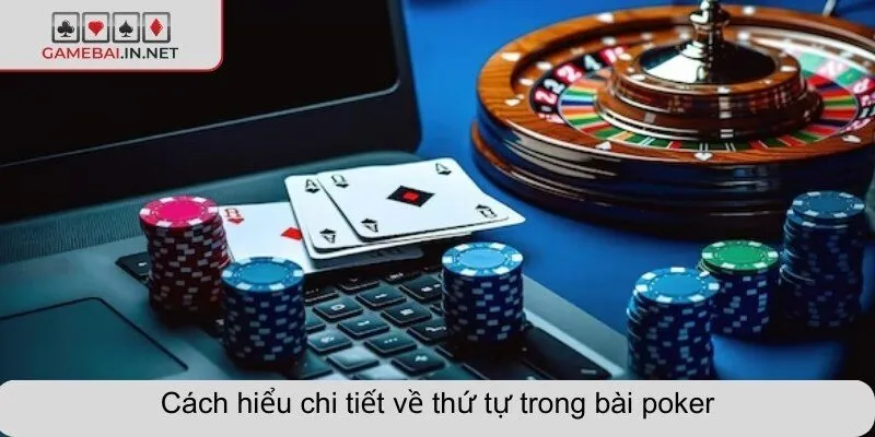 Cách hiểu chi tiết về thứ tự trong bài poker
