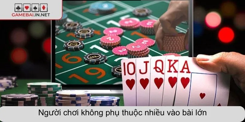 Người chơi không phụ thuộc nhiều vào bài lớn