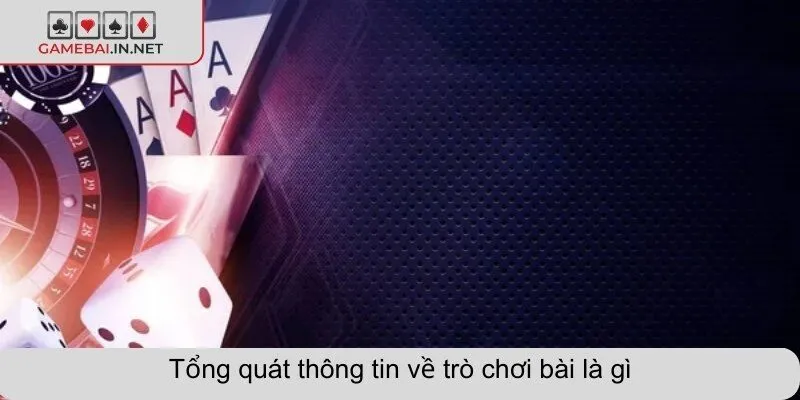 Tổng quát thông tin về trò chơi bài là gì